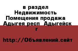  в раздел : Недвижимость » Помещения продажа . Адыгея респ.,Адыгейск г.